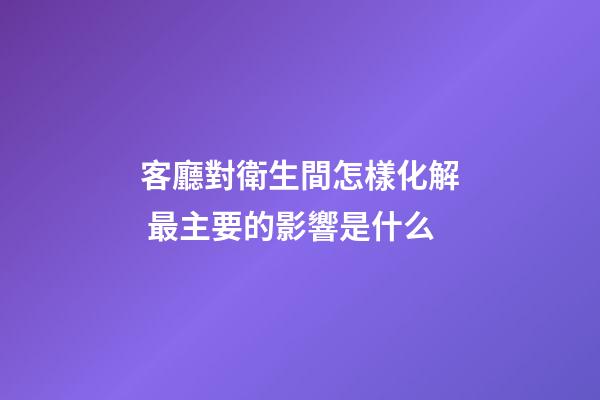 客廳對衛生間怎樣化解 最主要的影響是什么